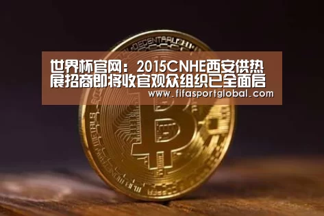 世界杯官网:2015CNHE西安供热展招商即将收官观众组织已全面启动(图3) 世界杯官网