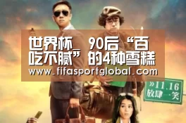世界杯_
90后“百吃不腻”的4种雪糕 一直在纪念 如今再也买不到了(图2) 世界杯